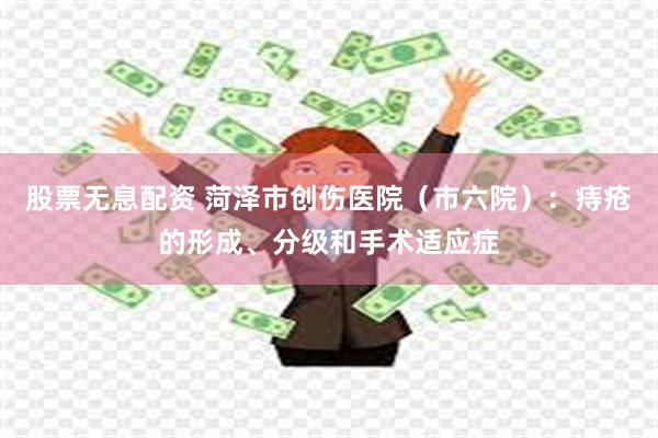 股票无息配资 菏泽市创伤医院（市六院）：痔疮的形成、分级和手术适应症