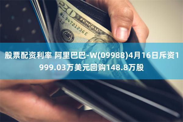 股票配资利率 阿里巴巴-W(09988)4月16日斥资1999.03万美元回购148.8万股