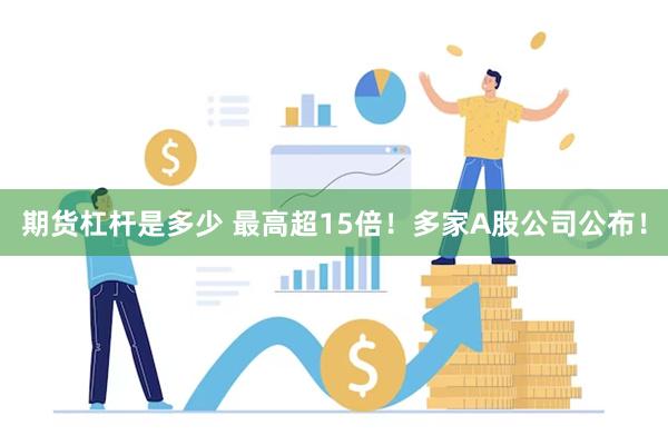 期货杠杆是多少 最高超15倍！多家A股公司公布！