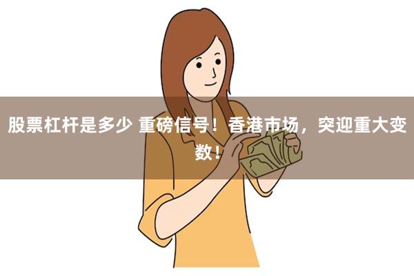 股票杠杆是多少 重磅信号！香港市场，突迎重大变数！