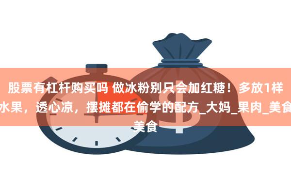 股票有杠杆购买吗 做冰粉别只会加红糖！多放1样水果，透心凉，摆摊都在偷学的配方_大妈_果肉_美食