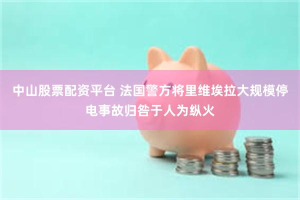 中山股票配资平台 法国警方将里维埃拉大规模停电事故归咎于人为纵火