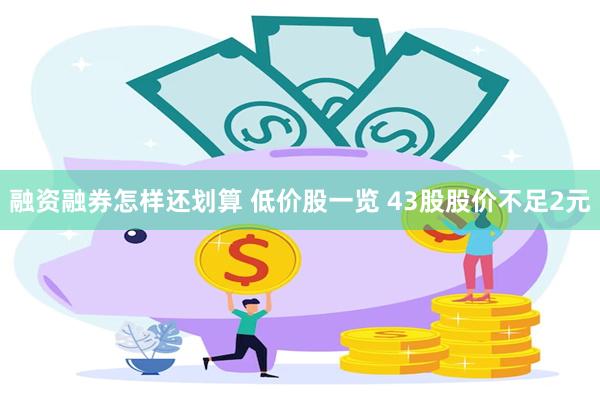 融资融券怎样还划算 低价股一览 43股股价不足2元