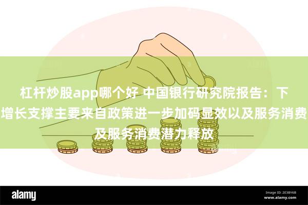 杠杆炒股app哪个好 中国银行研究院报告：下半年消费增长支撑主要来自政策进一步加码显效以及服务消费潜力释放