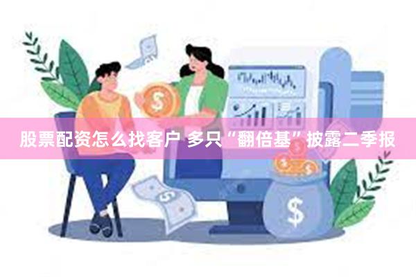 股票配资怎么找客户 多只“翻倍基”披露二季报
