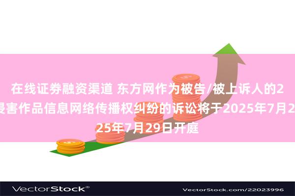 在线证劵融资渠道 东方网作为被告/被上诉人的2起涉及侵害作品信息网络传播权纠纷的诉讼将于2025年7月29日开庭