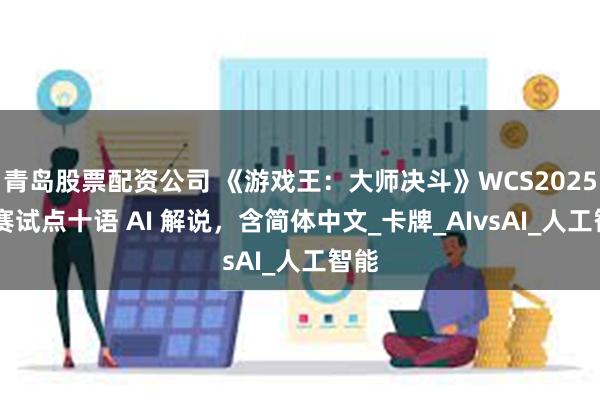 青岛股票配资公司 《游戏王：大师决斗》WCS2025 预赛试点十语 AI 解说，含简体中文_卡牌_AIvsAI_人工智能