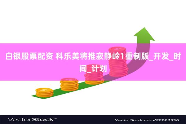 白银股票配资 科乐美将推寂静岭1重制版_开发_时间_计划