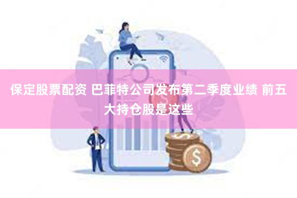 保定股票配资 巴菲特公司发布第二季度业绩 前五大持仓股是这些