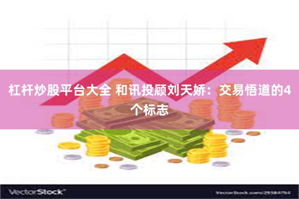 杠杆炒股平台大全 和讯投顾刘天娇：交易悟道的4个标志